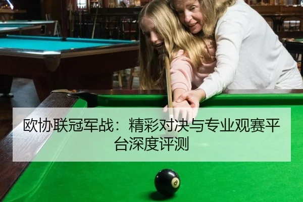 欧协联冠军战：精彩对决与专业观赛平台深度评测